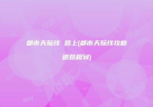 都市天际线 路上(都市天际线攻略道路规划)