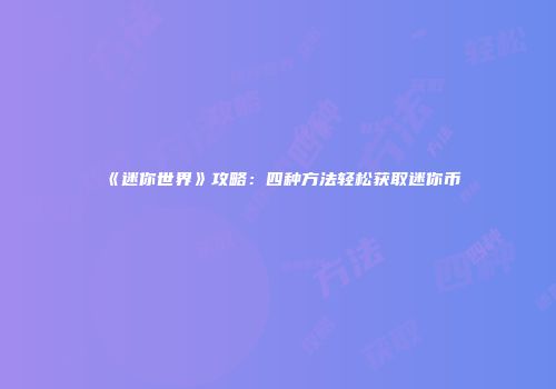 《迷你世界》攻略：四种方法轻松获取迷你币