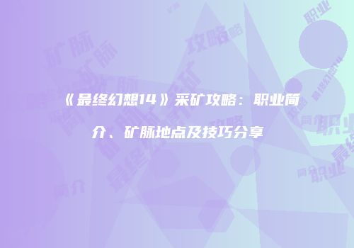 《最终幻想14》采矿攻略：职业简介、矿脉地点及技巧分享