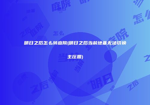 明日之后怎么转庭院(明日之后当前地基无法切换主庄园)