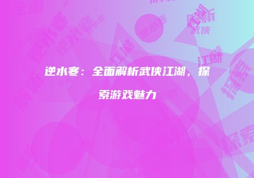 逆水寒：全面解析武侠江湖，探索游戏魅力