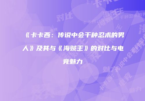 《卡卡西：传说中会千种忍术的男人》及其与《海贼王》的对比与电竞魅力