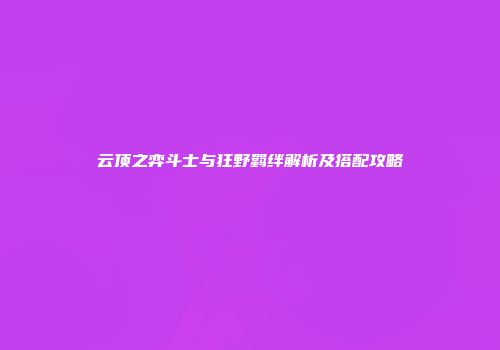 云顶之弈斗士与狂野羁绊解析及搭配攻略