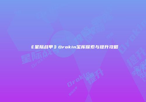 《星际战甲》Orokin宝库探索与提升攻略