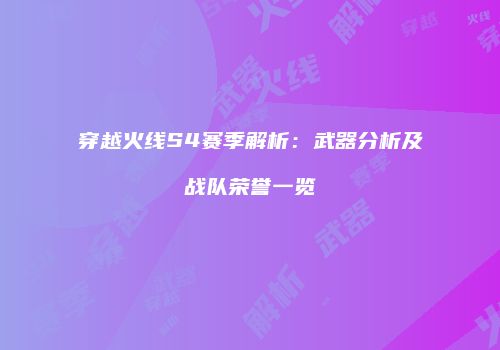 穿越火线S4赛季解析：武器分析及战队荣誉一览