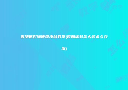 香肠派对随便领皮肤教学(香肠派对怎么领永久衣服)