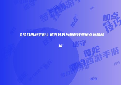 《梦幻西游手游》巡守技巧与普陀任务加点攻略解析
