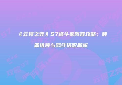 《云顶之弈》S7格斗家阵容攻略：装备推荐与羁绊搭配解析