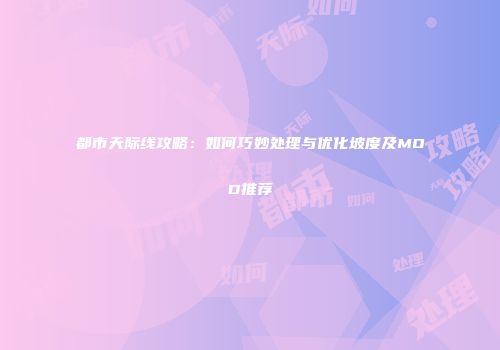 都市天际线攻略：如何巧妙处理与优化坡度及MOD推荐