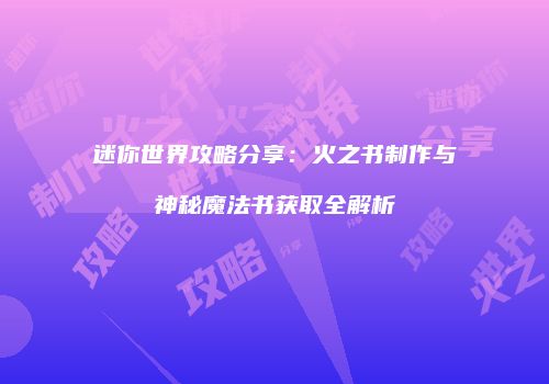 迷你世界攻略分享：火之书制作与神秘魔法书获取全解析