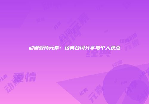动漫爱情元素：经典台词分享与个人观点