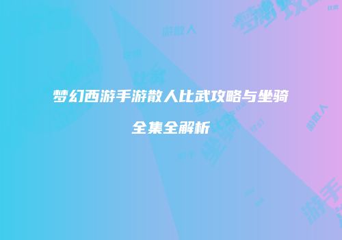 梦幻西游手游散人比武攻略与坐骑全集全解析