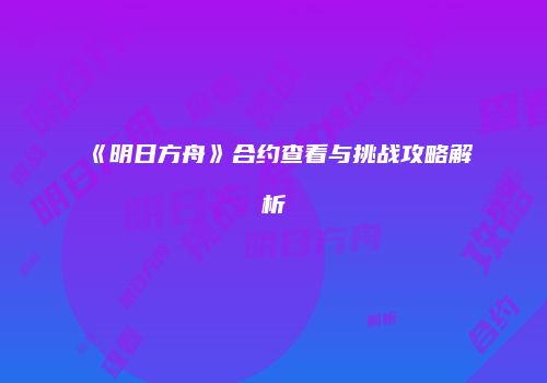 《明日方舟》合约查看与挑战攻略解析