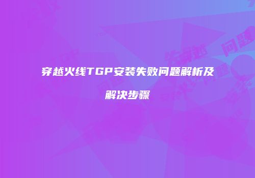 穿越火线TGP安装失败问题解析及解决步骤