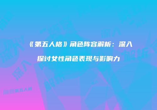 《第五人格》角色阵容解析：深入探讨女性角色表现与影响力