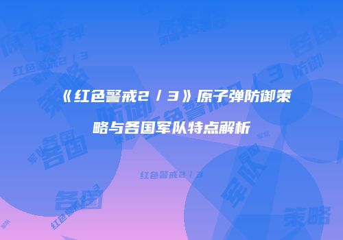 《红色警戒2／3》原子弹防御策略与各国军队特点解析