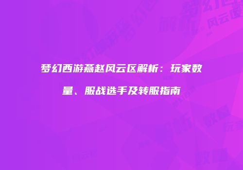 梦幻西游燕赵风云区解析：玩家数量、服战选手及转服指南