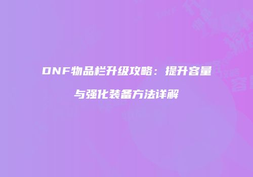 DNF物品栏升级攻略：提升容量与强化装备方法详解