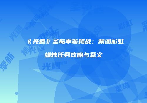 《光遇》圣岛季新挑战：禁阁彩虹蜡烛任务攻略与意义