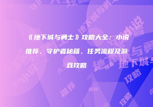 《地下城与勇士》攻略大全：小说推荐、守护者秘籍、任务流程及游戏攻略