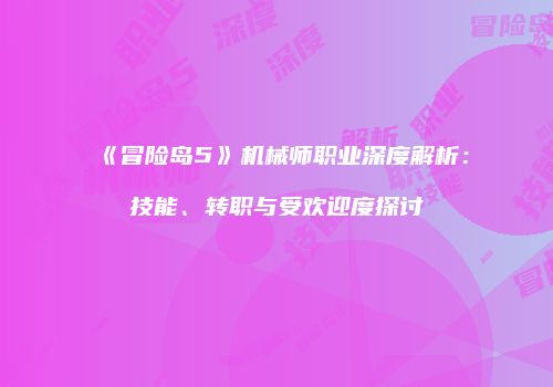 《冒险岛5》机械师职业深度解析：技能、转职与受欢迎度探讨