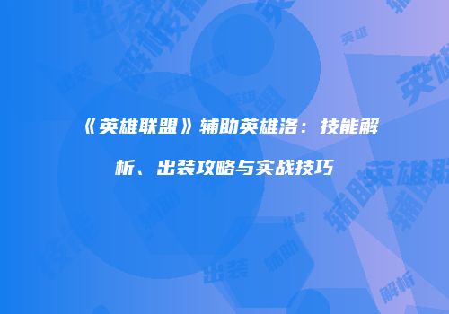《英雄联盟》辅助英雄洛：技能解析、出装攻略与实战技巧
