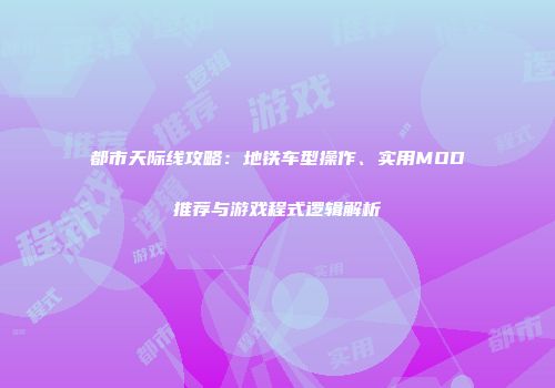 都市天际线攻略：地铁车型操作、实用MOD推荐与游戏程式逻辑解析