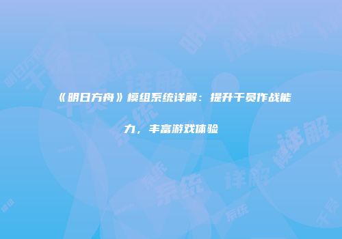 《明日方舟》模组系统详解：提升干员作战能力，丰富游戏体验