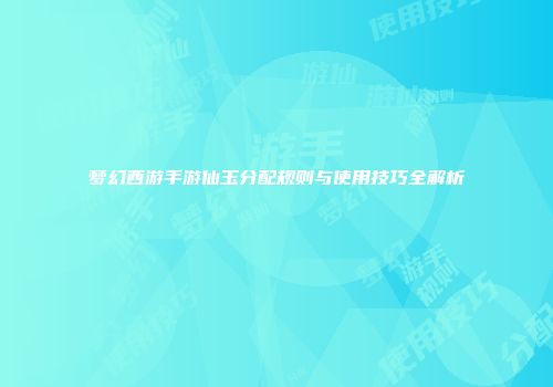 梦幻西游手游仙玉分配规则与使用技巧全解析