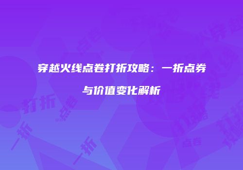 穿越火线点卷打折攻略：一折点券与价值变化解析