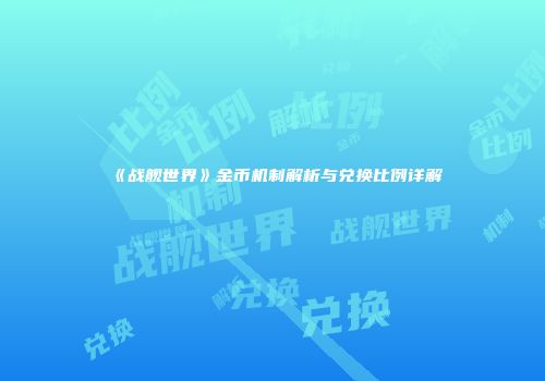 《战舰世界》金币机制解析与兑换比例详解