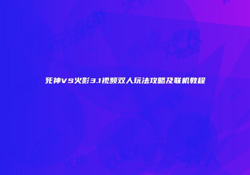 死神VS火影3.1视频双人玩法攻略及联机教程