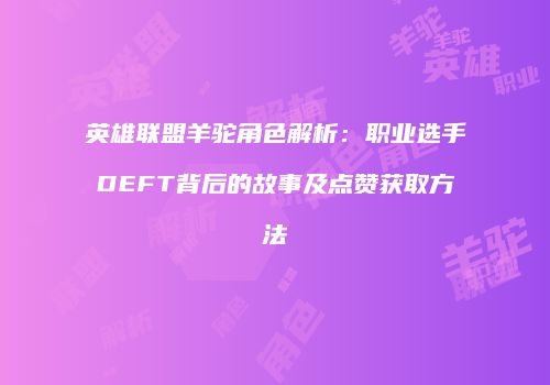 英雄联盟羊驼角色解析：职业选手DEFT背后的故事及点赞获取方法