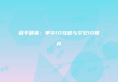 和平精英：单字ID攻略与罕见ID推荐