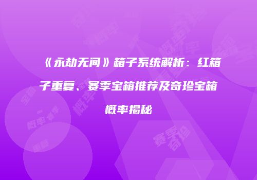 《永劫无间》箱子系统解析：红箱子重复、赛季宝箱推荐及奇珍宝箱概率揭秘