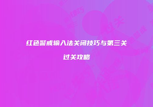红色警戒输入法关闭技巧与第三关过关攻略