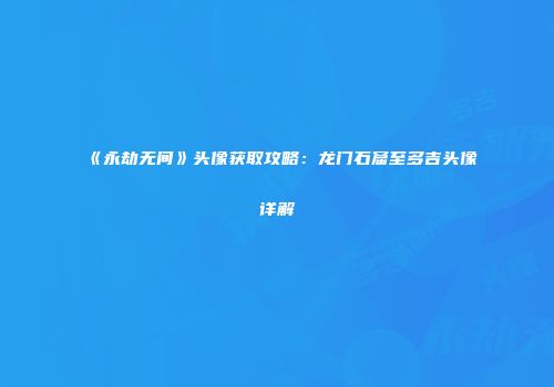 《永劫无间》头像获取攻略：龙门石窟至多吉头像详解