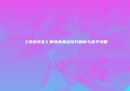 《绝地求生》单排杀排名技巧解析与高手攻略