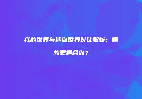 我的世界与迷你世界对比解析：哪款更适合你？