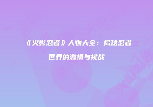 《火影忍者》人物大全：揭秘忍者世界的激情与挑战