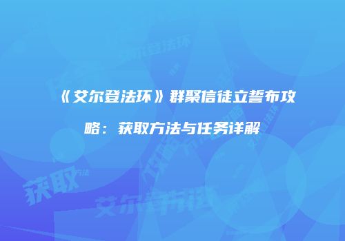 《艾尔登法环》群聚信徒立誓布攻略：获取方法与任务详解
