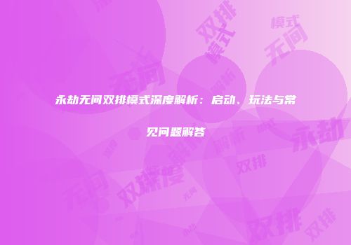 永劫无间双排模式深度解析：启动、玩法与常见问题解答