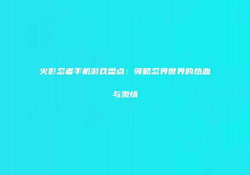 火影忍者手机游戏盘点：领略忍界世界的热血与激情