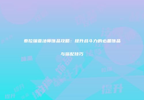 泰拉瑞亚法师饰品攻略：提升战斗力的必备饰品与搭配技巧