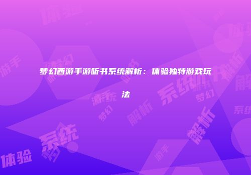 梦幻西游手游听书系统解析：体验独特游戏玩法