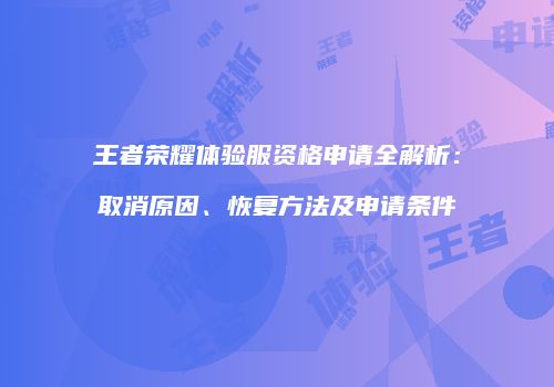 王者荣耀体验服资格申请全解析：取消原因、恢复方法及申请条件