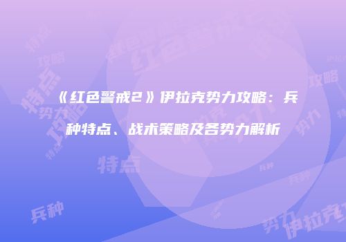 《红色警戒2》伊拉克势力攻略：兵种特点、战术策略及各势力解析