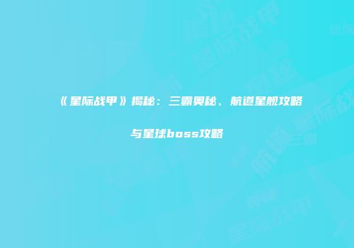 《星际战甲》揭秘：三霸奥秘、航道星舰攻略与星球boss攻略