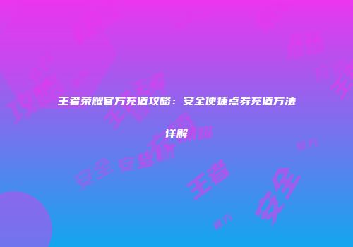 王者荣耀官方充值攻略：安全便捷点券充值方法详解