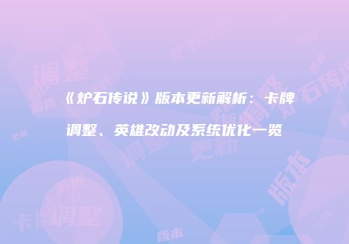 《炉石传说》版本更新解析：卡牌调整、英雄改动及系统优化一览